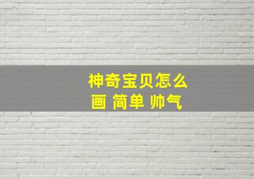 神奇宝贝怎么画 简单 帅气